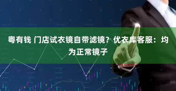 粤有钱 门店试衣镜自带滤镜？优衣库客服：均为正常镜子