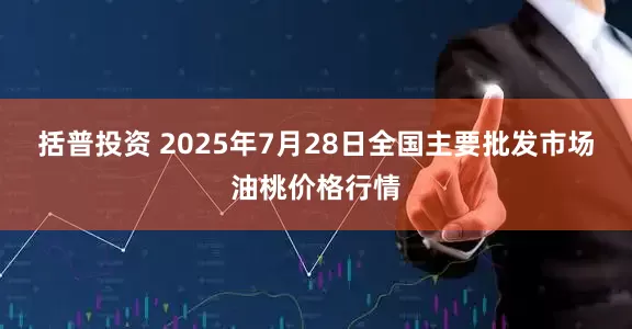括普投资 2025年7月28日全国主要批发市场油桃价格行情