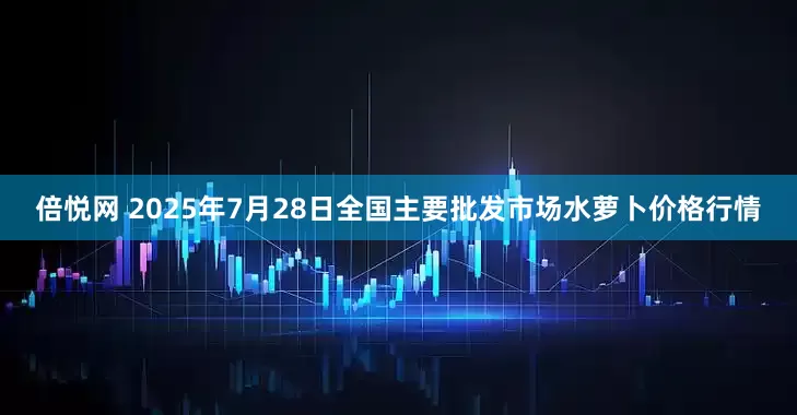 倍悦网 2025年7月28日全国主要批发市场水萝卜价格行情
