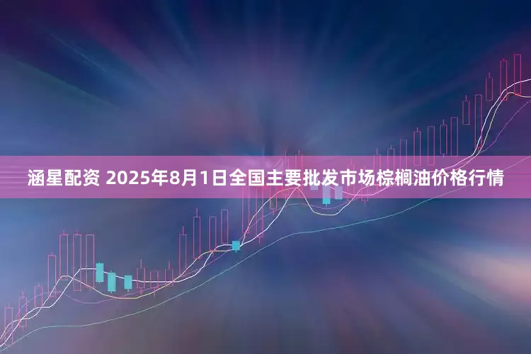 涵星配资 2025年8月1日全国主要批发市场棕榈油价格行情