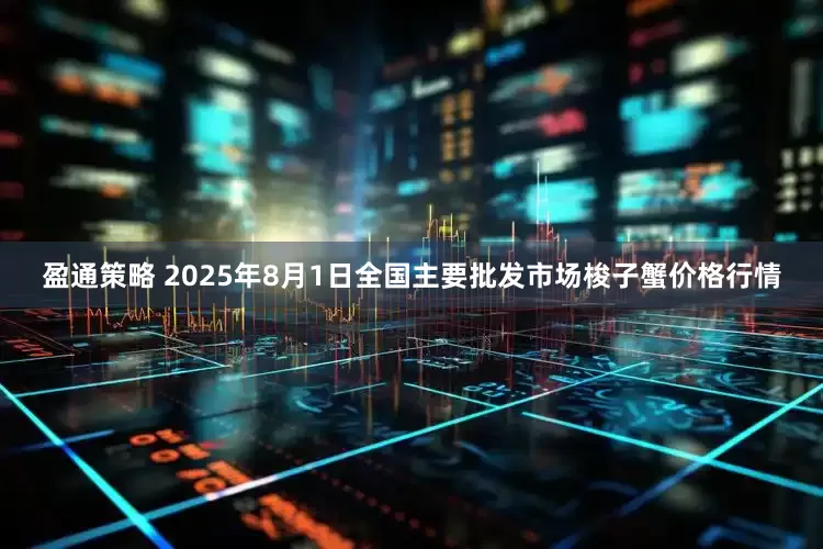 盈通策略 2025年8月1日全国主要批发市场梭子蟹价格行情