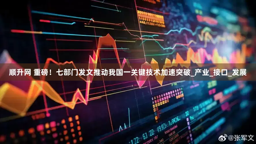 顺升网 重磅！七部门发文推动我国一关键技术加速突破_产业_接口_发展
