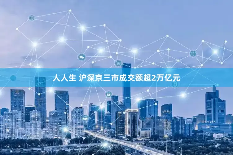 人人生 沪深京三市成交额超2万亿元