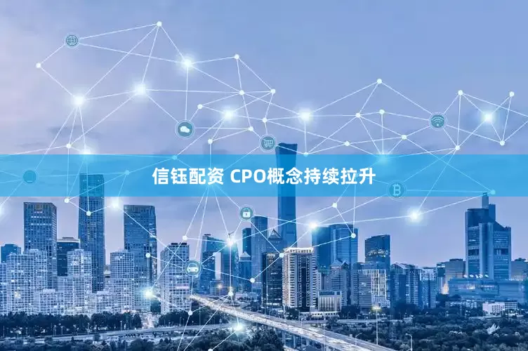 信钰配资 CPO概念持续拉升