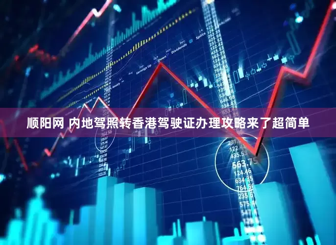 顺阳网 内地驾照转香港驾驶证办理攻略来了超简单