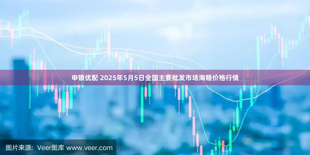 申银优配 2025年5月5日全国主要批发市场海鳗价格行情