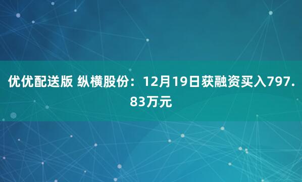 优优配送版 纵横股份：12月19日获融资买入797.83万元