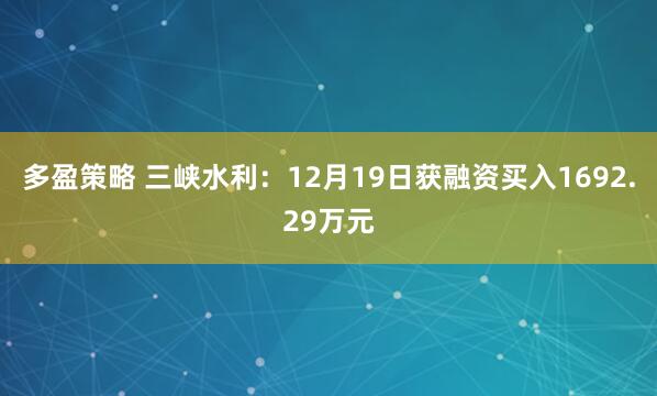 多盈策略 三峡水利：12月19日获融资买入1692.29万元