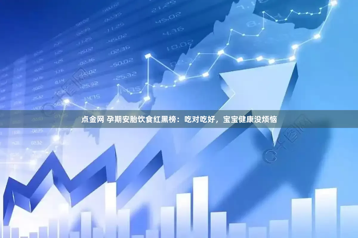 点金网 孕期安胎饮食红黑榜：吃对吃好，宝宝健康没烦恼