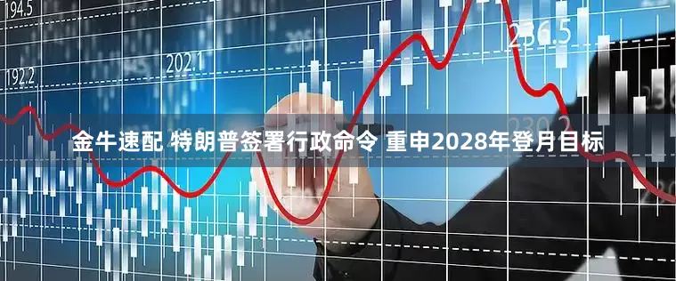 金牛速配 特朗普签署行政命令 重申2028年登月目标