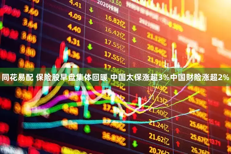 同花易配 保险股早盘集体回暖 中国太保涨超3%中国财险涨超2%