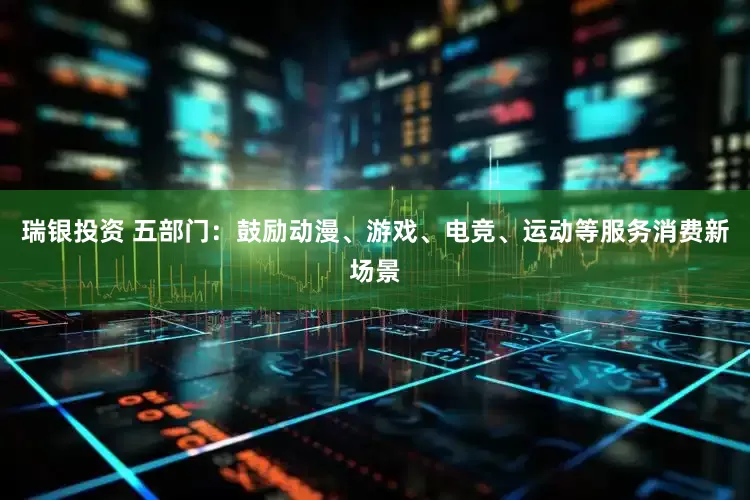 瑞银投资 五部门：鼓励动漫、游戏、电竞、运动等服务消费新场景