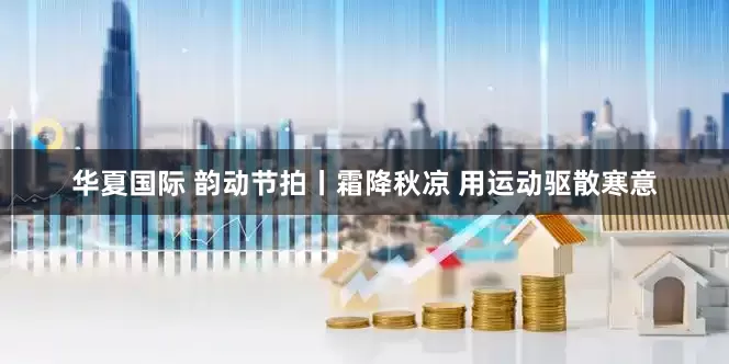 华夏国际 韵动节拍丨霜降秋凉 用运动驱散寒意