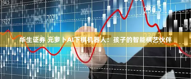 华生证券 元萝卜AI下棋机器人：孩子的智能棋艺伙伴